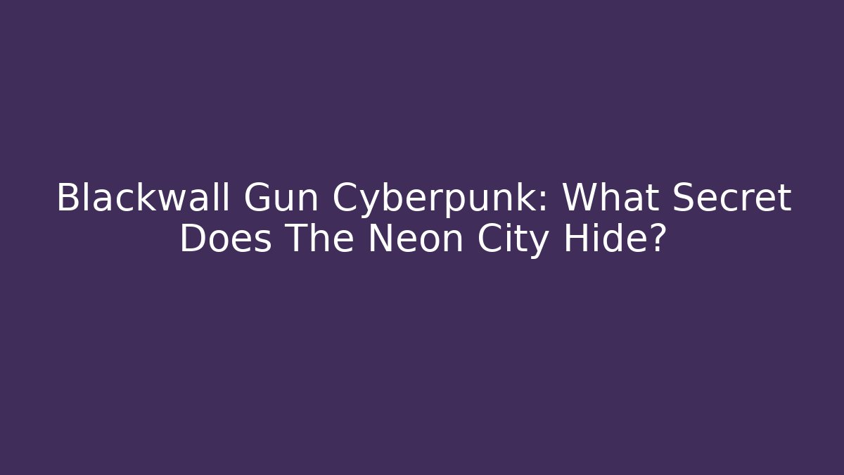 Blackwall Gun Cyberpunk: What Secret Does The Neon City Hide?