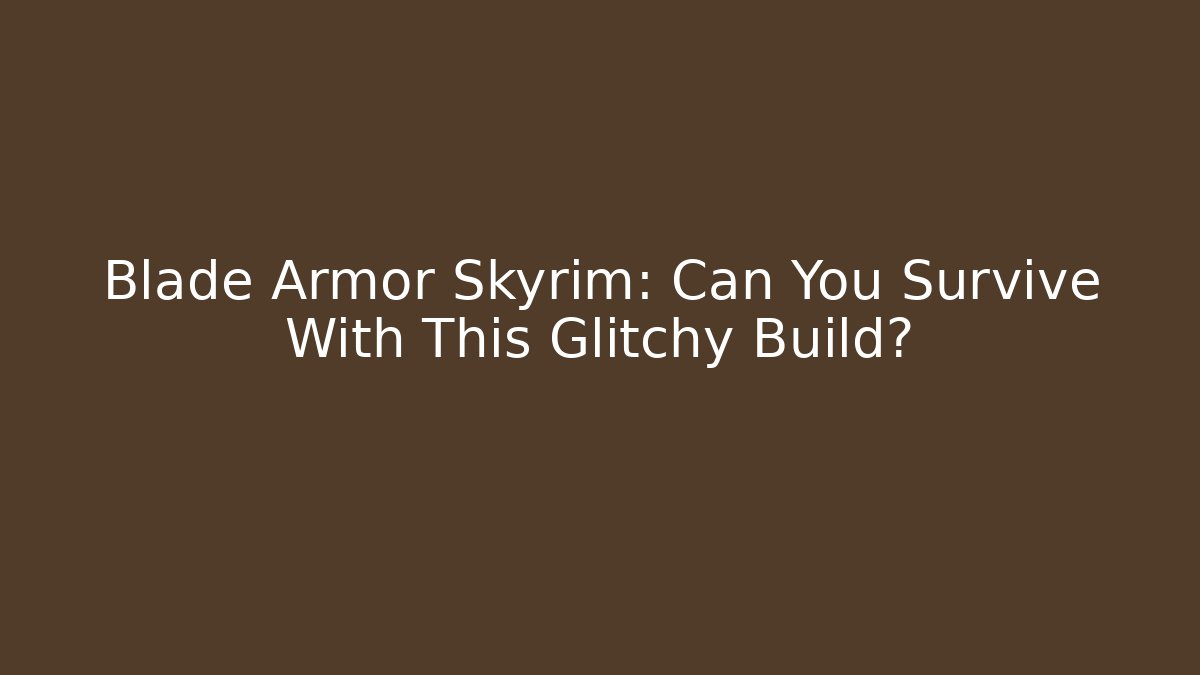 Blade Armor Skyrim: Can You Survive With This Glitchy Build?