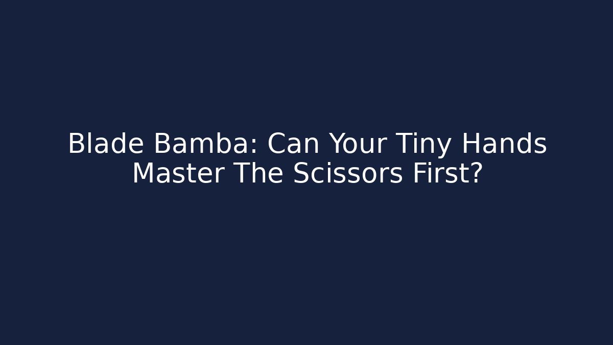 Blade Bamba: Can Your Tiny Hands Master The Scissors First?