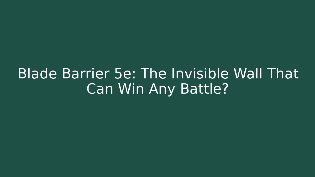 Blade Barrier 5e: The Invisible Wall That Can Win Any Battle?