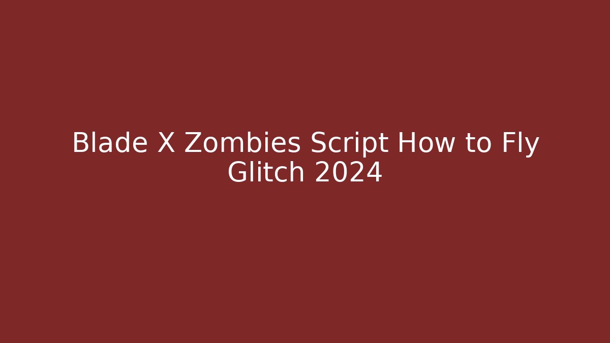 Blade X Zombies Script How to Fly Glitch 2024