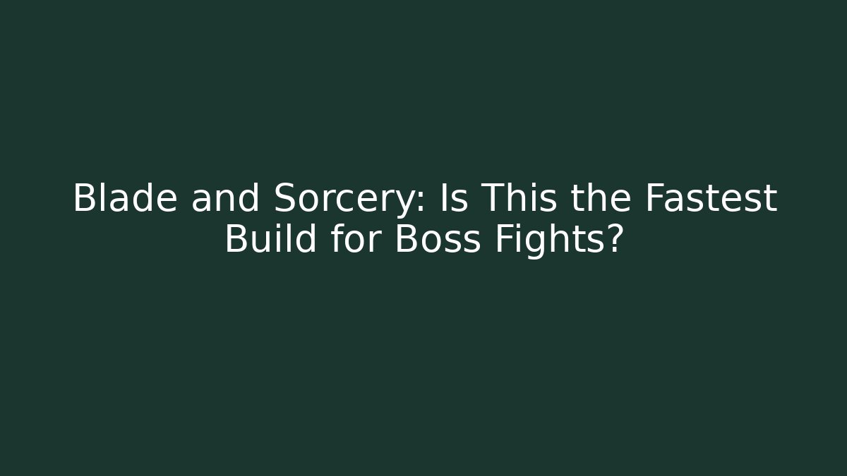 Blade and Sorcery: Is This the Fastest Build for Boss Fights?