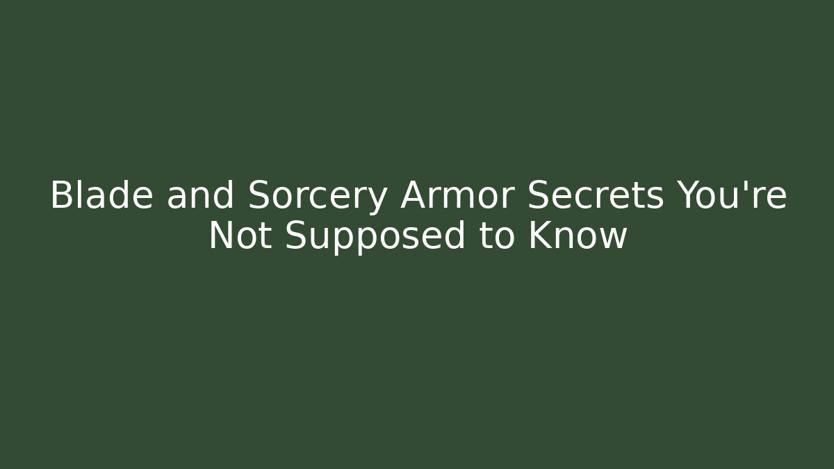 Blade and Sorcery Armor Secrets You’re Not Supposed to Know