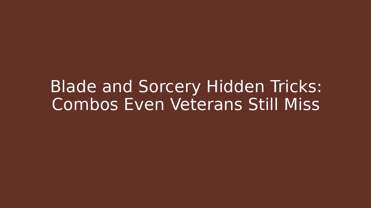 Blade and Sorcery Hidden Tricks: Combos Even Veterans Still Miss