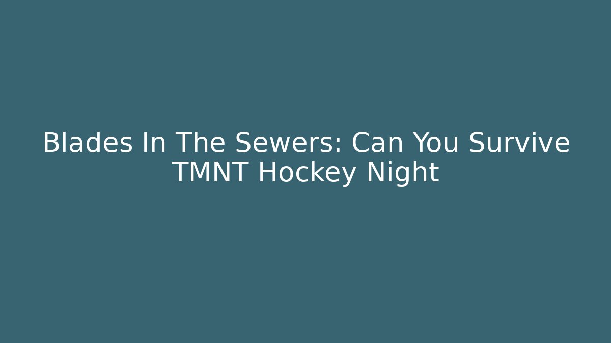 Blades In The Sewers: Can You Survive TMNT Hockey Night