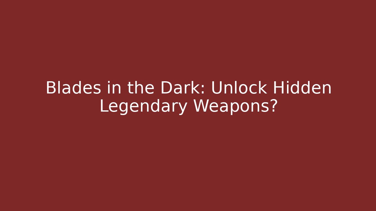 Blades in the Dark: Unlock Hidden Legendary Weapons?