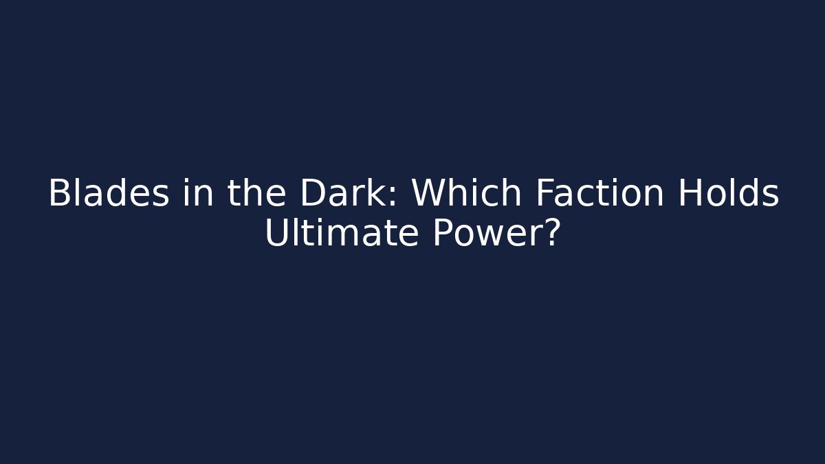Blades in the Dark: Which Faction Holds Ultimate Power? - Felix Cat Insurance