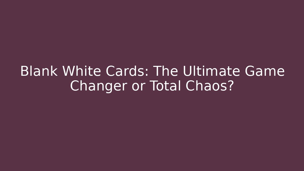 Blank White Cards: The Ultimate Game Changer or Total Chaos?