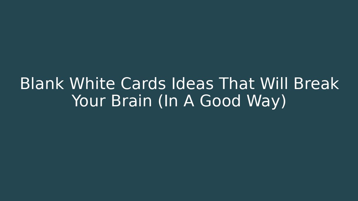 Blank White Cards Ideas That Will Break Your Brain (In A Good Way)
