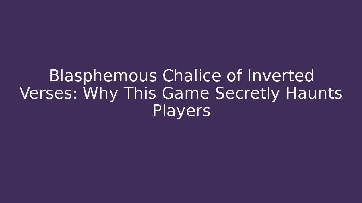 Blasphemous Chalice of Inverted Verses: Why This Game Secretly Haunts Players