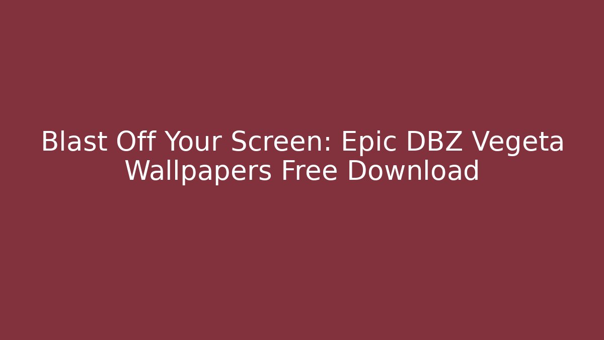 Blast Off Your Screen: Epic DBZ Vegeta Wallpapers Free Download