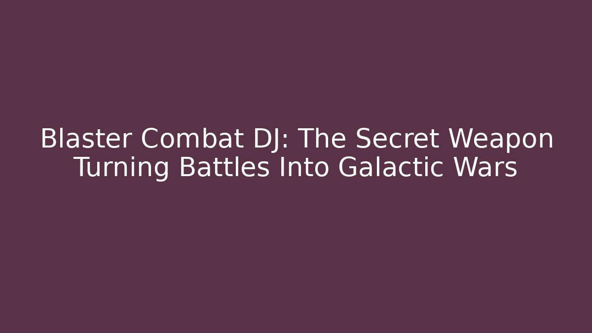 Blaster Combat DJ: The Secret Weapon Turning Battles Into Galactic Wars