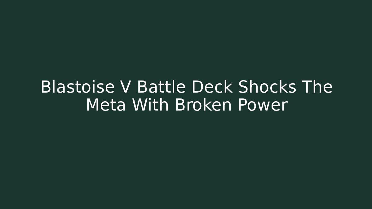 Blastoise V Battle Deck Shocks The Meta With Broken Power
