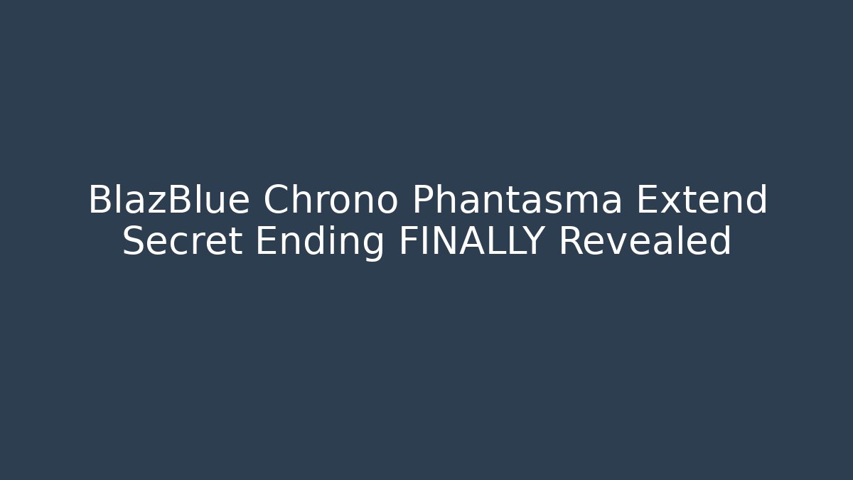 BlazBlue Chrono Phantasma Extend Secret Ending FINALLY Revealed