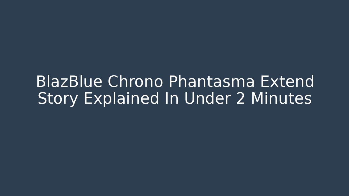 BlazBlue Chrono Phantasma Extend Story Explained In Under 2 Minutes
