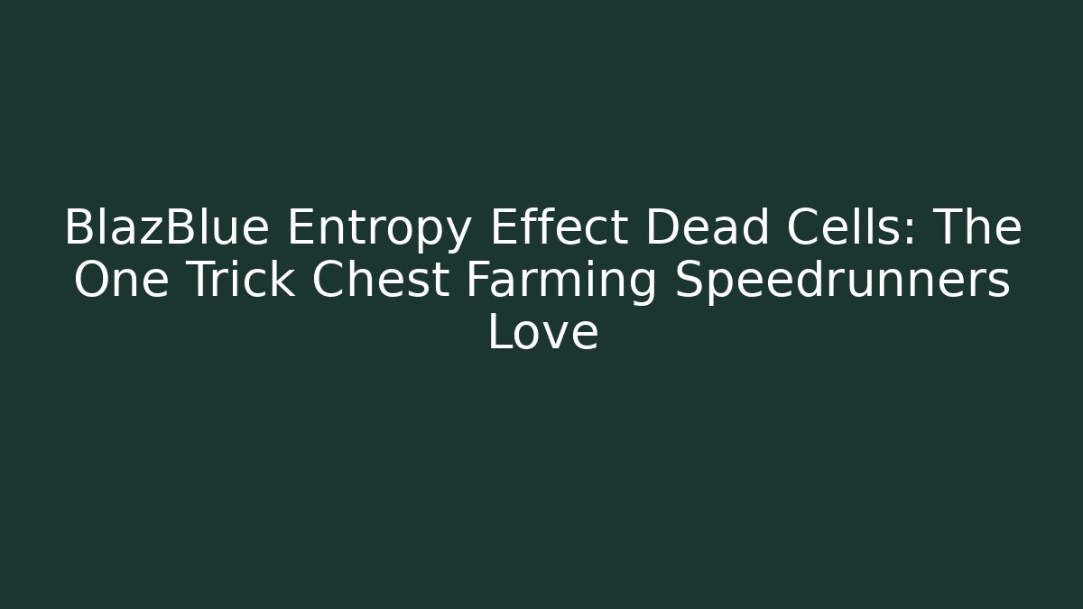 BlazBlue Entropy Effect Dead Cells: The One Trick Chest Farming Speedrunners Love - Felix Cat Insurance