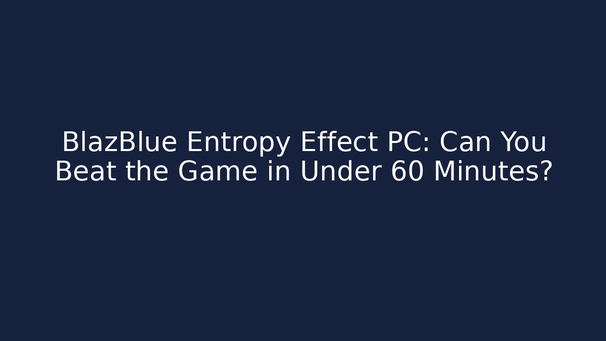BlazBlue Entropy Effect PC: Can You Beat the Game in Under 60 Minutes?