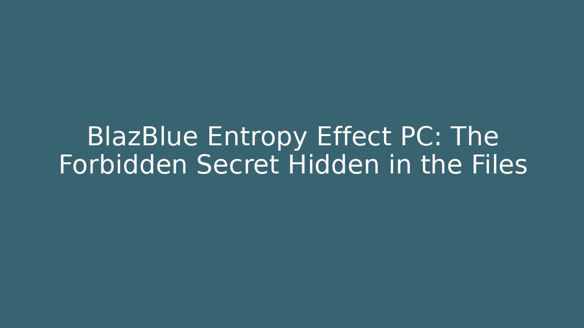 BlazBlue Entropy Effect PC: The Forbidden Secret Hidden in the Files