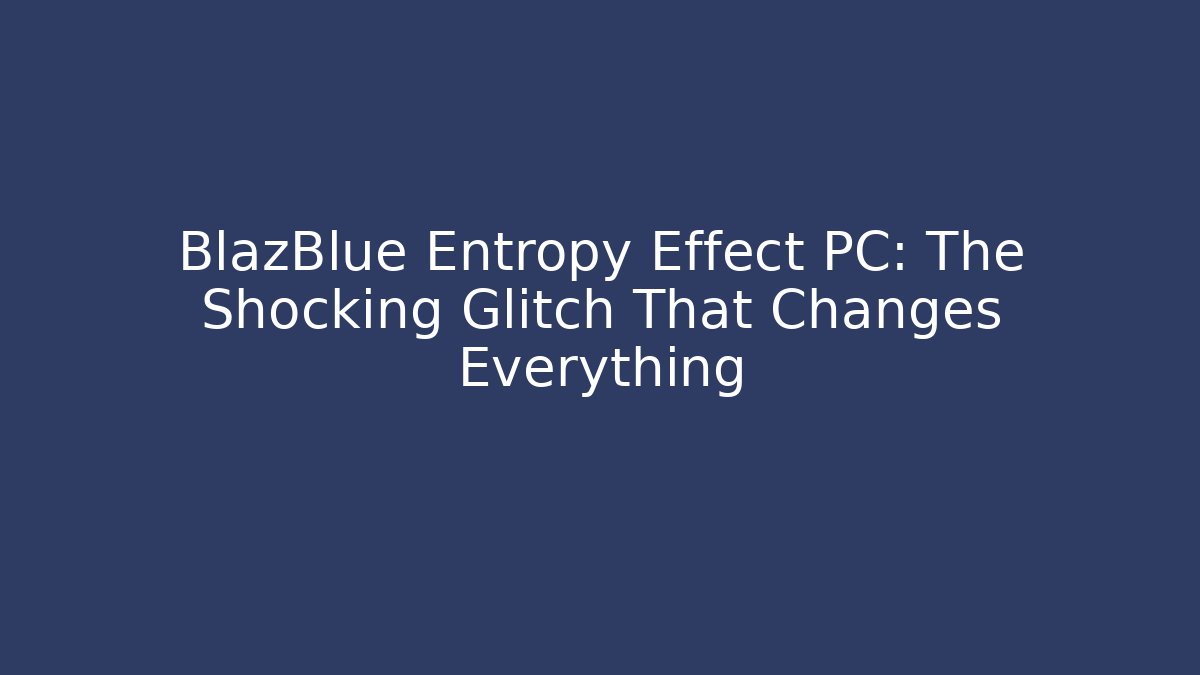 BlazBlue Entropy Effect PC: The Shocking Glitch That Changes Everything - Felix Cat Insurance