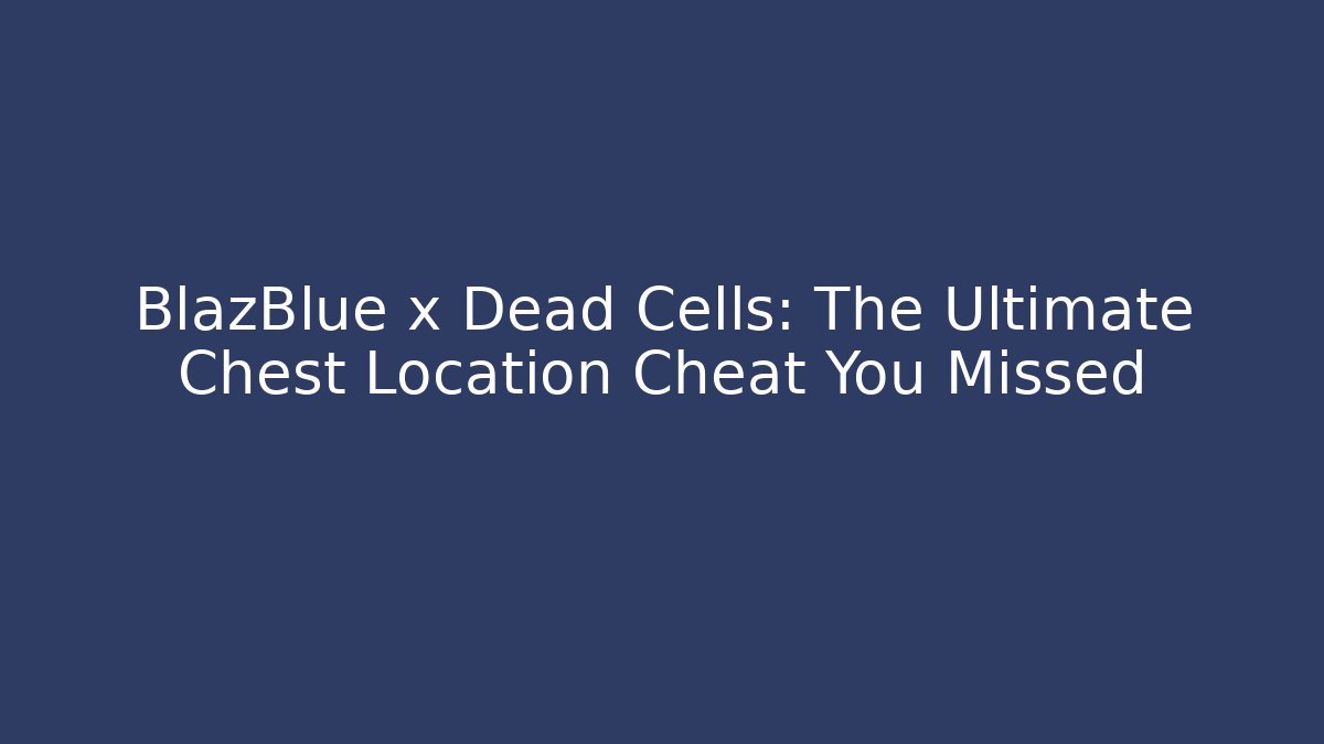 BlazBlue x Dead Cells: The Ultimate Chest Location Cheat You Missed