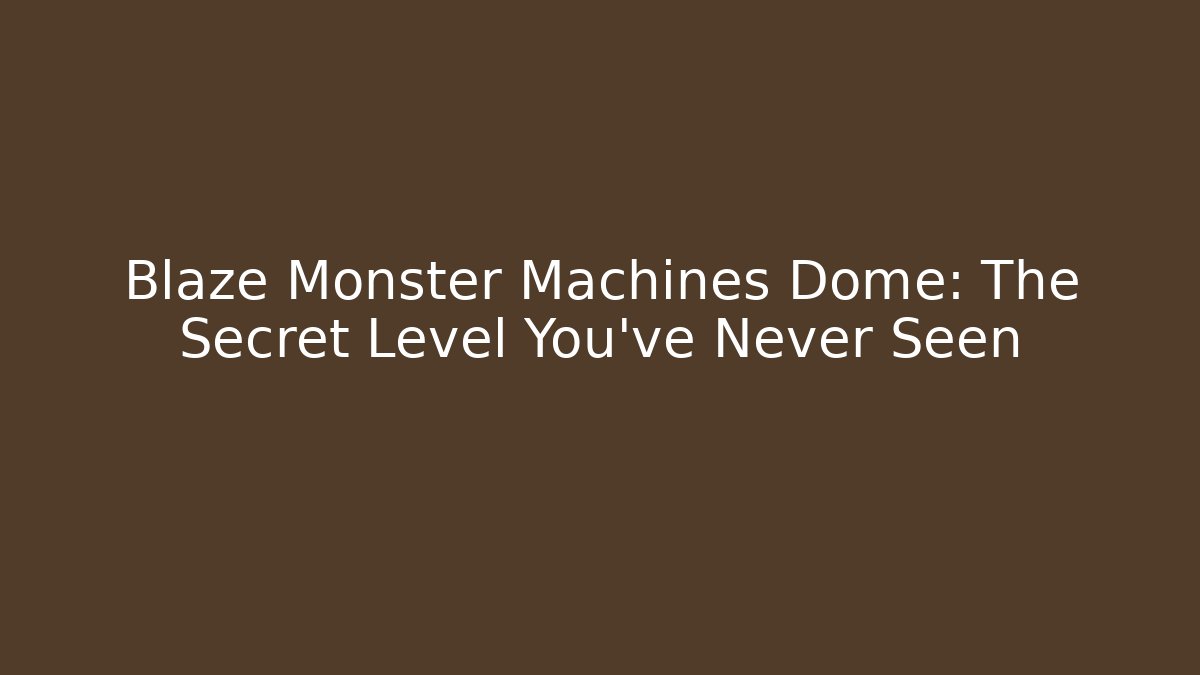 Blaze Monster Machines Dome: The Secret Level You’ve Never Seen