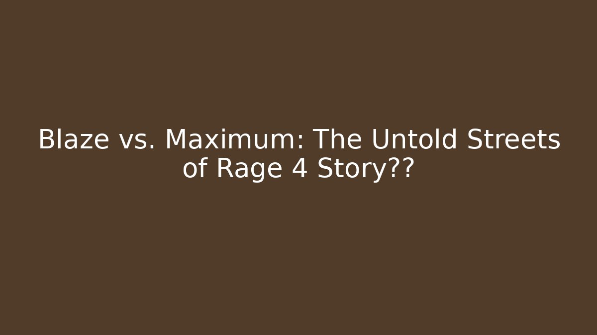 Blaze vs. Maximum: The Untold Streets of Rage 4 Story真相