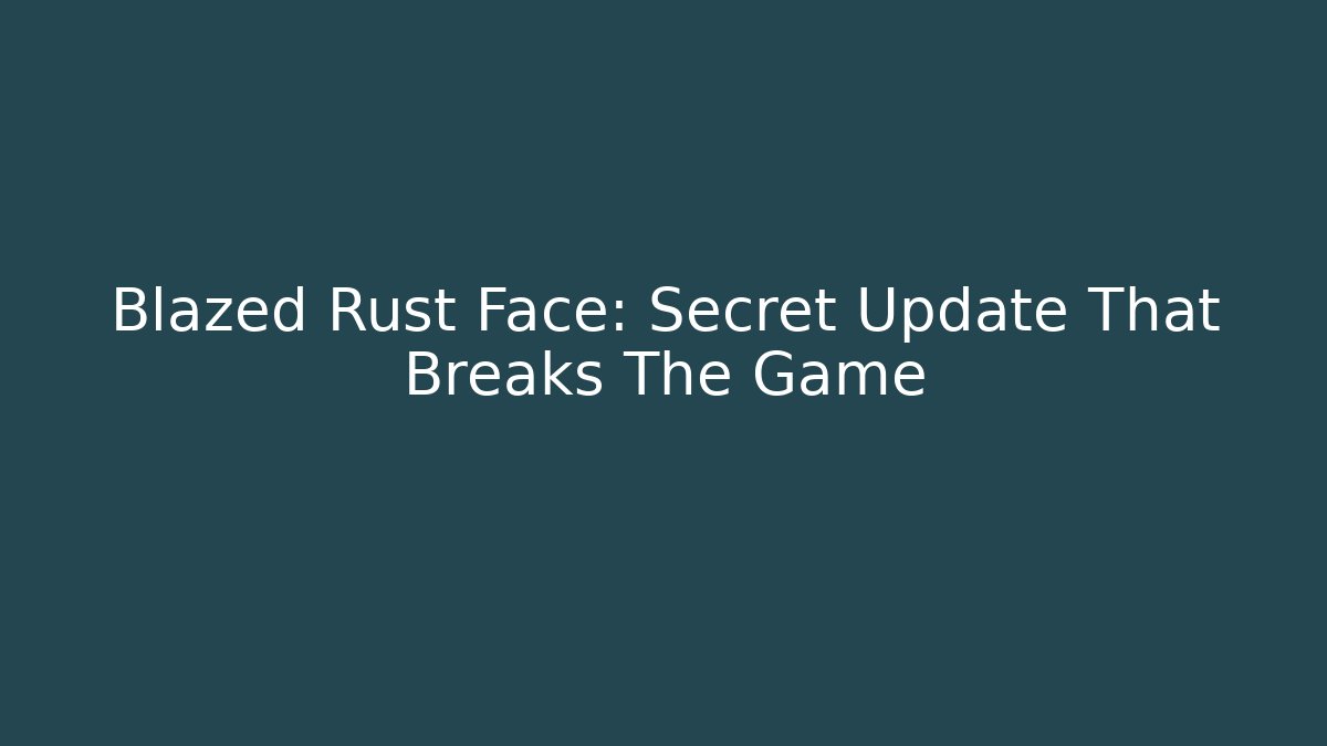 Blazed Rust Face: Secret Update That Breaks The Game