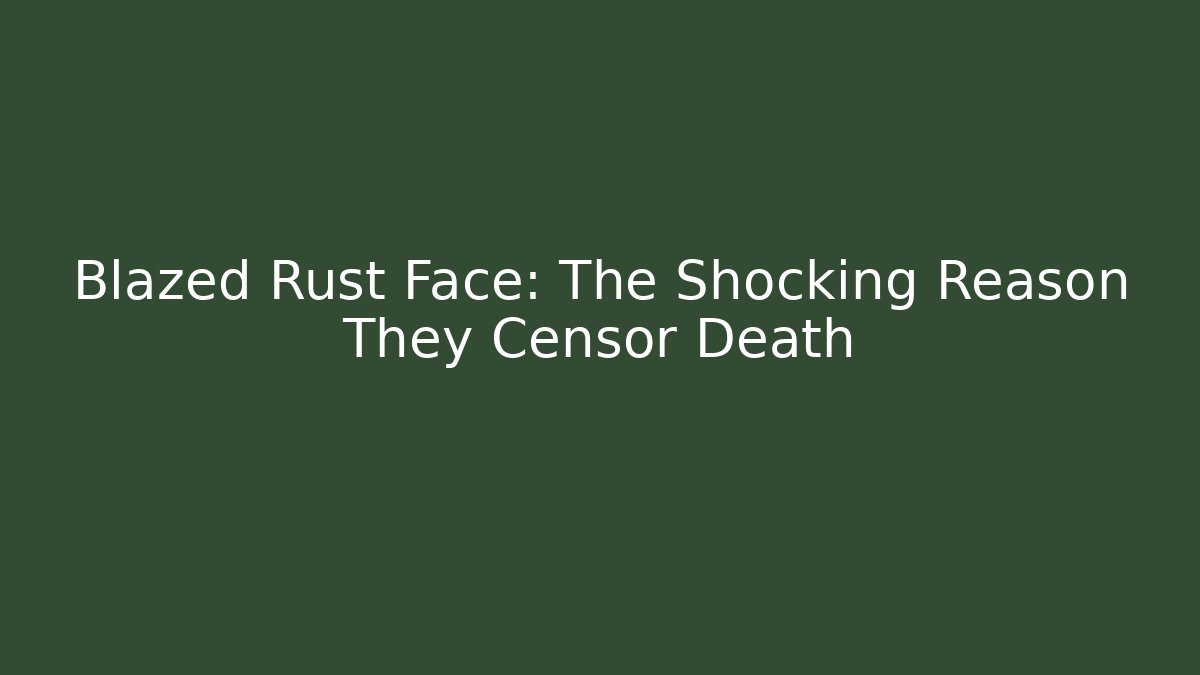 Blazed Rust Face: The Shocking Reason They Censor Death