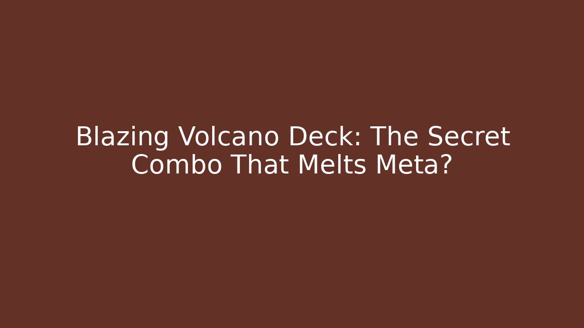 Blazing Volcano Deck: The Secret Combo That Melts Meta?