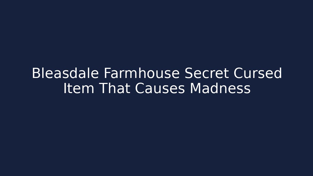 Bleasdale Farmhouse Secret Cursed Item That Causes Madness