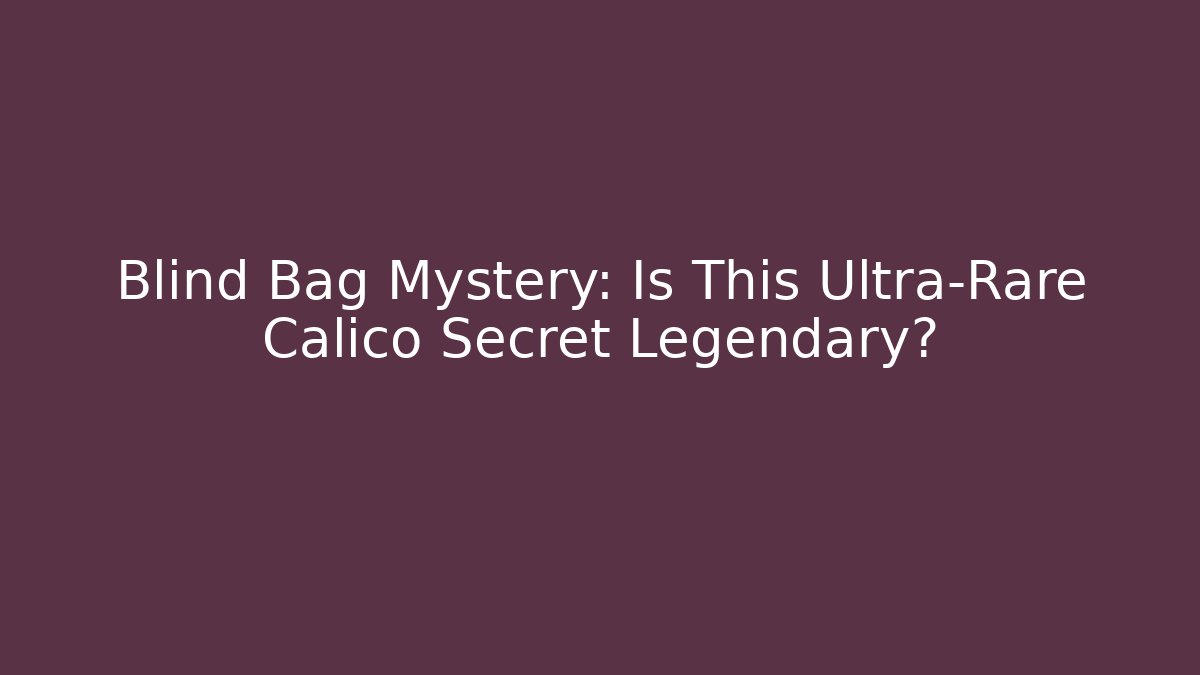 Blind Bag Mystery: Is This Ultra-Rare Calico Secret Legendary? - Felix Cat Insurance