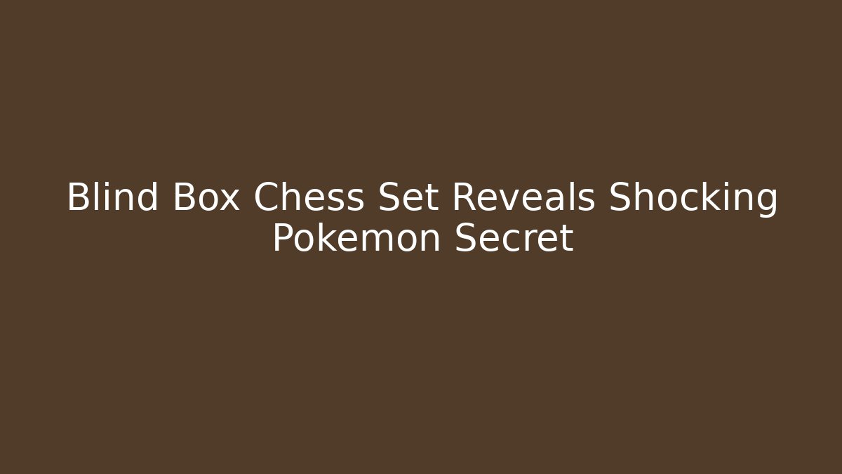 Blind Box Chess Set Reveals Shocking Pokemon Secret