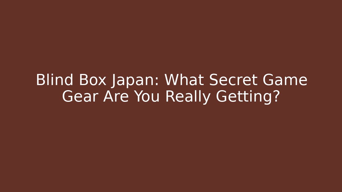 Blind Box Japan: What Secret Game Gear Are You Really Getting?