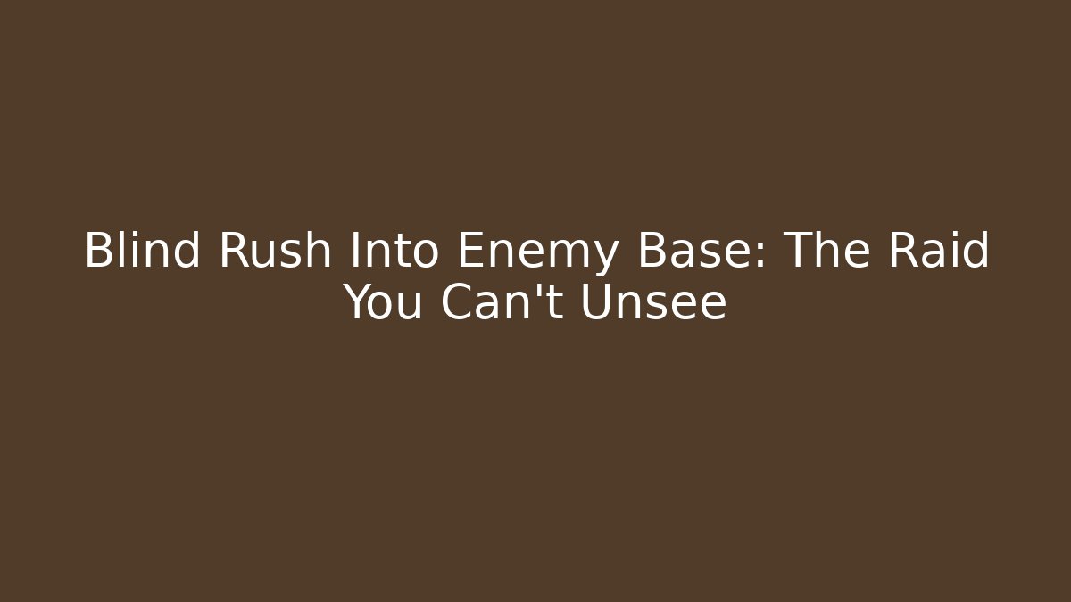 Blind Rush Into Enemy Base: The Raid You Can't Unsee