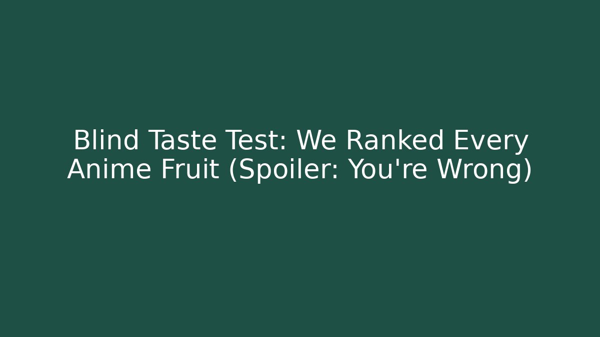 Blind Taste Test: We Ranked Every Anime Fruit (Spoiler: You're Wrong)