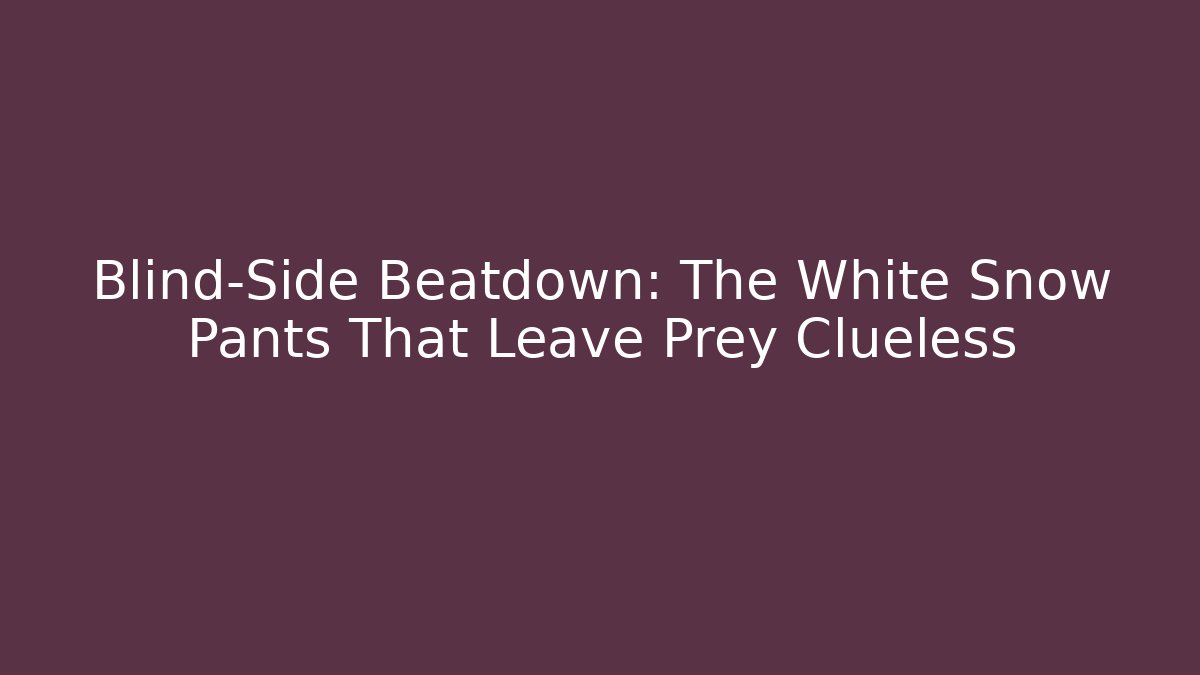 Blind-Side Beatdown: The White Snow Pants That Leave Prey Clueless