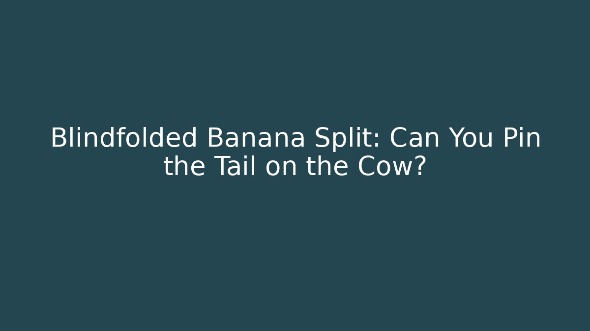 Blindfolded Banana Split: Can You Pin the Tail on the Cow?