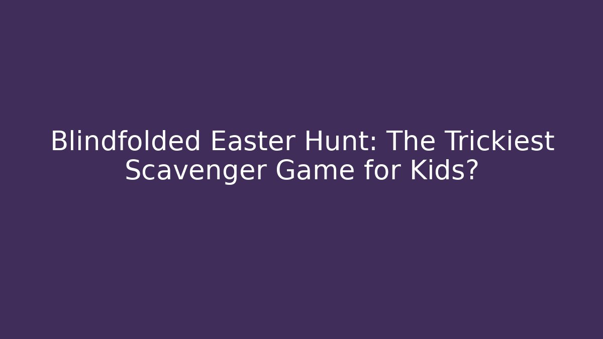 Blindfolded Easter Hunt: The Trickiest Scavenger Game for Kids? - Felix Cat Insurance