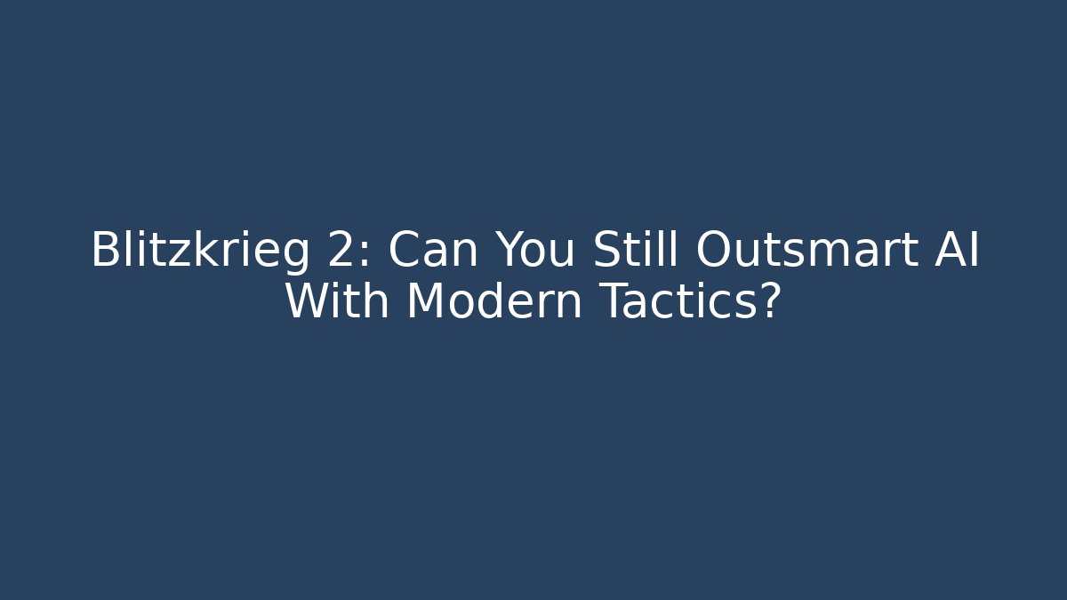 Blitzkrieg 2: Can You Still Outsmart AI With Modern Tactics?