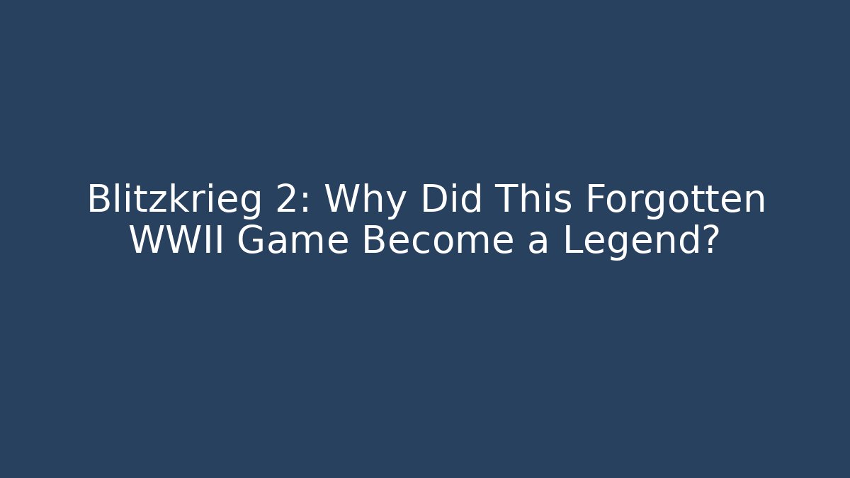 Blitzkrieg 2: Why Did This Forgotten WWII Game Become a Legend?