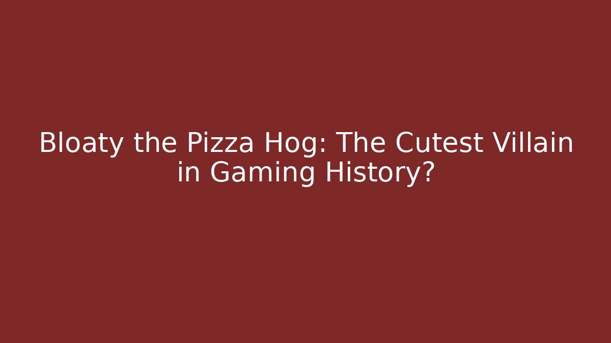 Bloaty the Pizza Hog: The Cutest Villain in Gaming History?