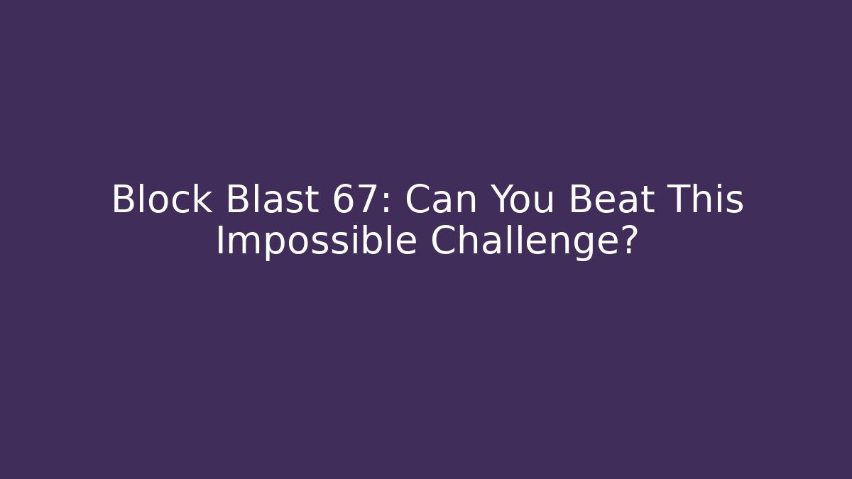 Block Blast 67: Can You Beat This Impossible Challenge? - Felix Cat Insurance