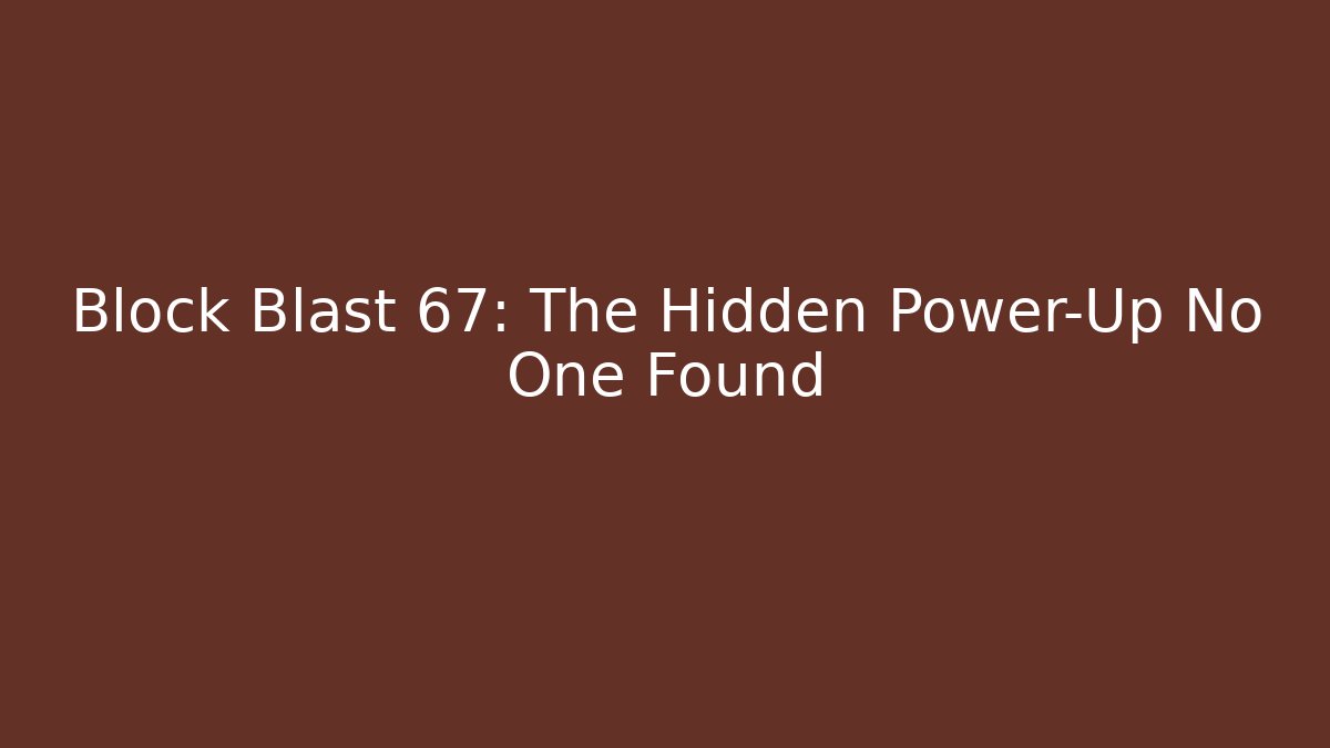 Block Blast 67: The Hidden Power-Up No One Found