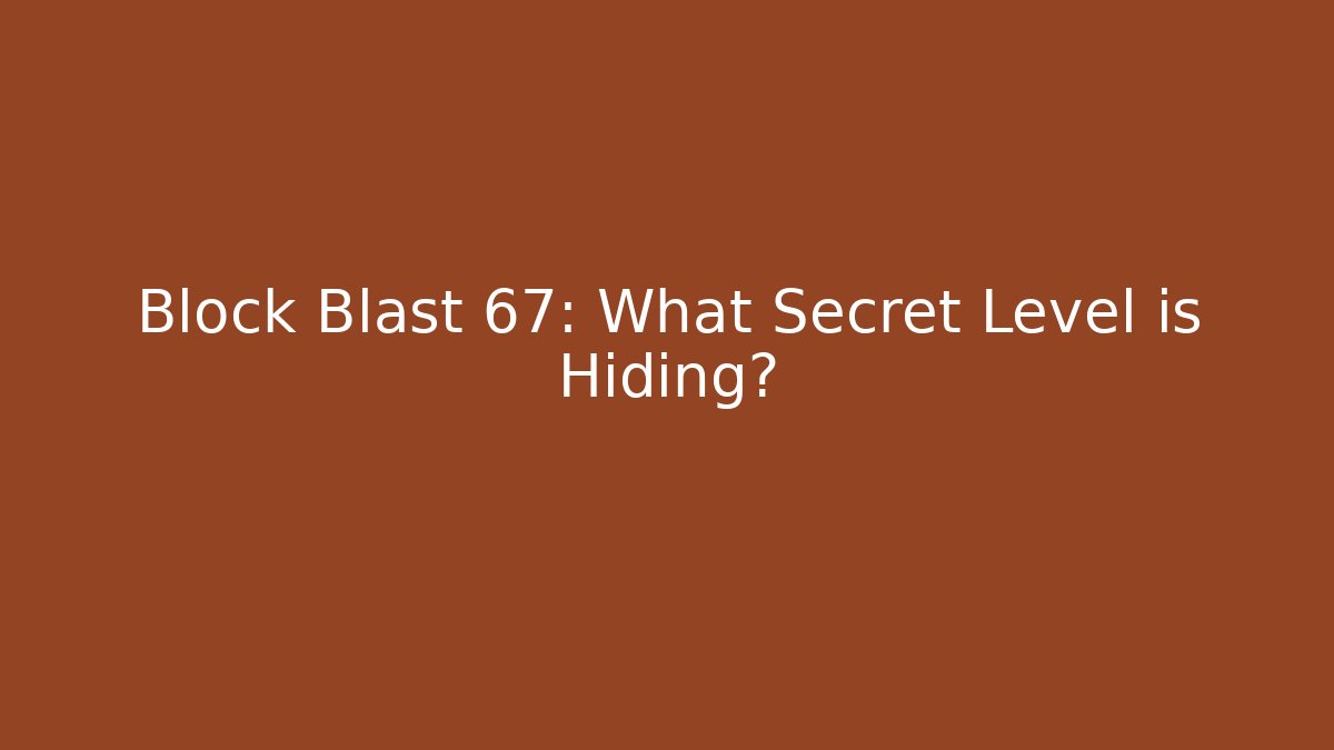 Block Blast 67: What Secret Level is Hiding?