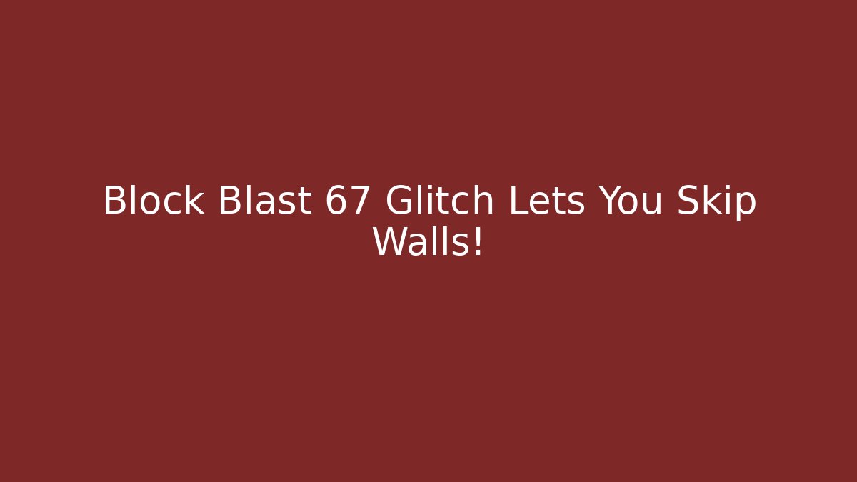 Block Blast 67 Glitch Lets You Skip Walls!
