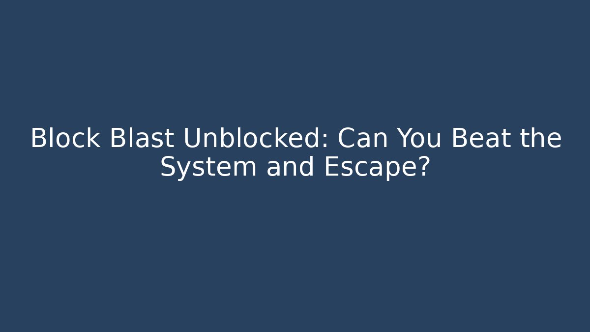 Block Blast Unblocked: Can You Beat the System and Escape?