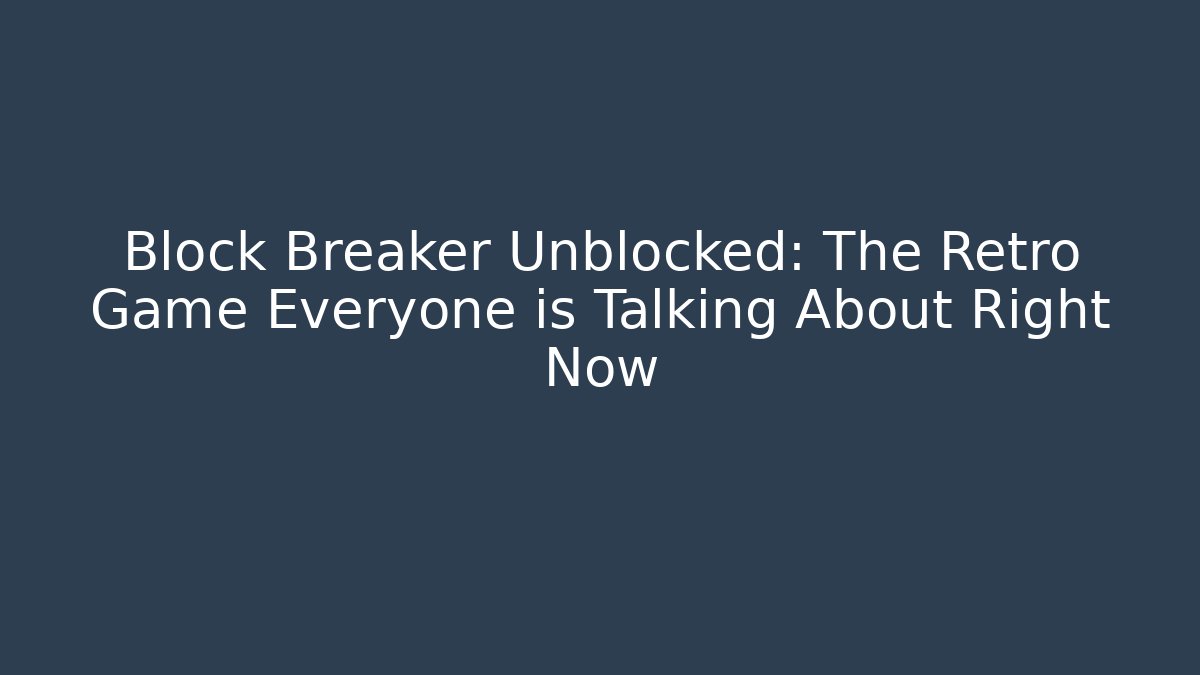 Block Breaker Unblocked: The Retro Game Everyone is Talking About Right Now