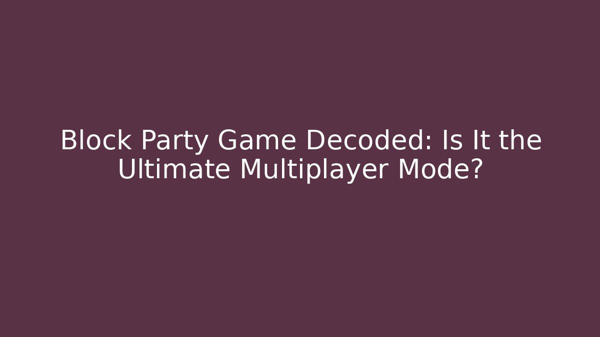 Block Party Game Decoded: Is It the Ultimate Multiplayer Mode?