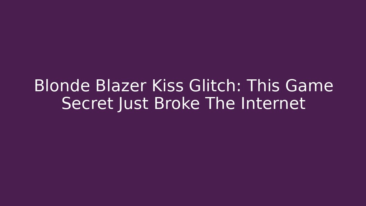 Blonde Blazer Kiss Glitch: This Game Secret Just Broke The Internet