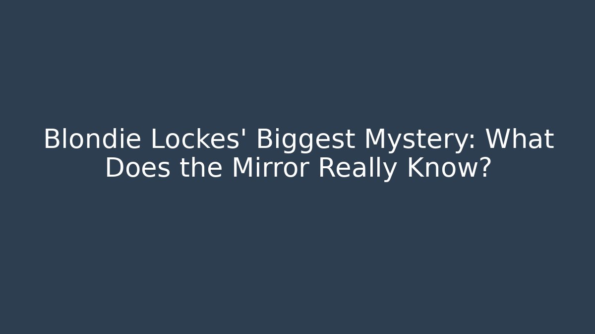 Blondie Lockes' Biggest Mystery: What Does the Mirror Really Know?